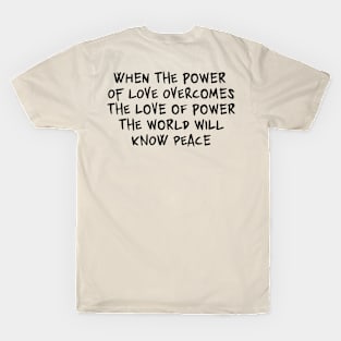 When the power of love overcomes the love of power the world will know peace T-Shirt